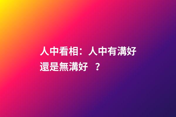 人中看相：人中有溝好還是無溝好？